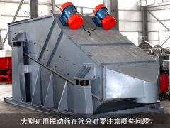 <b>大型礦用振動篩在篩分時要注意哪些問題？</b>